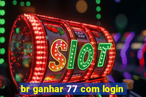 br ganhar 77 com login